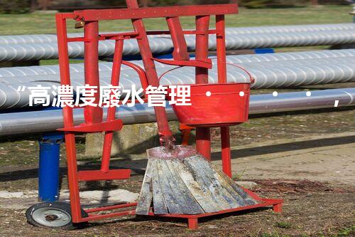 “高濃度廢水管理，綠色環(huán)保新篇章”